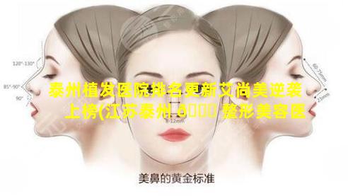 泰州植发医院排名更新艾尚美逆袭上榜(江苏泰州 🐟 整形美容医院哪家好)